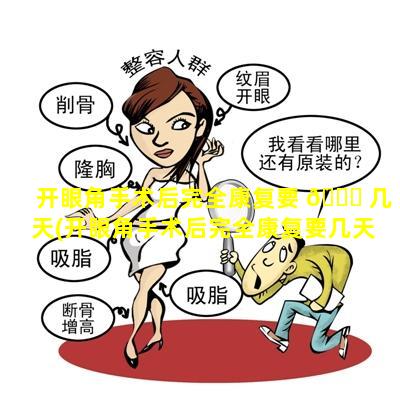 开眼角手术后完全康复要 🐒 几天(开眼角手术后完全康复要几天才能 🦆 好)